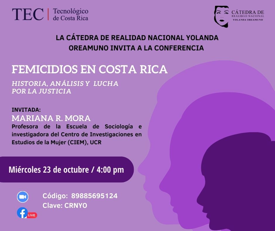 conferencia: Femicidios en Costa Rica, Historia, Análisis y Lucha por la Justicia.La Cátedra de Realidad Nacional Yolanda Oreamuno invita a la Comunidad Institucional a participar en la conferencia: Femicidios en Costa Rica, Historia, Análisis y Lucha por la Justicia. En esta oportunidad se contará con la participación de Mariana R. Mora, profesora de la Escuela de Sociología e investigadora del Centro de Investigaciones en Estudios de la Mujer (CIEM), UCR. La actividad, que se realizará de manera virtual.