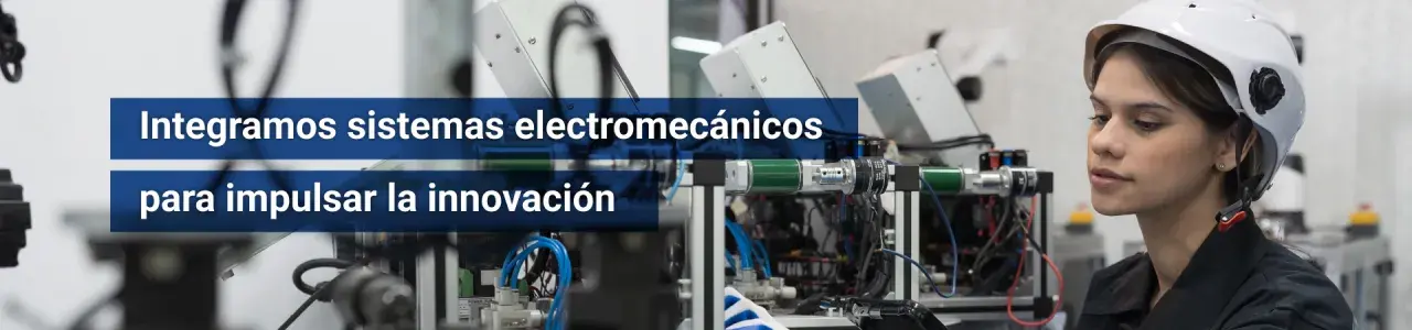 Integramos sistemas electromecánicos para impulsar la innovación