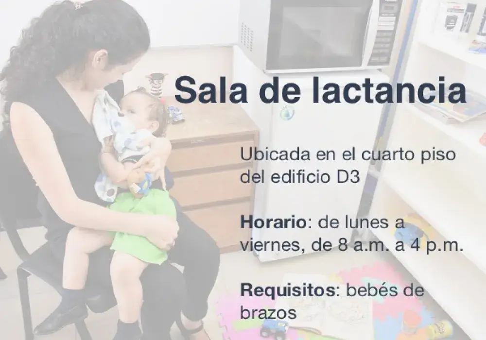 Sala de lactancia, ubicada en el cuarto piso del edificio D3. Horario: de lunes a viernes, de 8 a.m. a 4 p.m. Requisitos: bebés de brazos